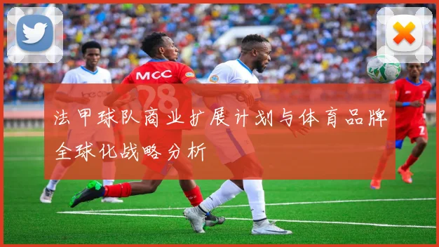 法甲球队商业扩展计划与体育品牌全球化战略分析