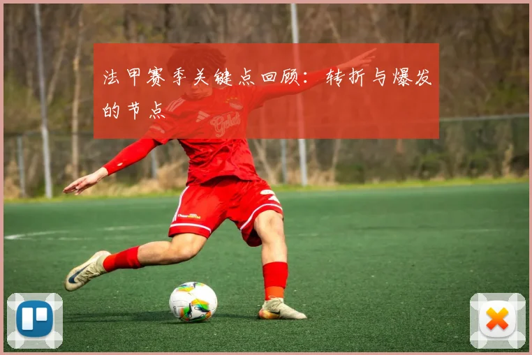 法甲赛季关键点回顾：转折与爆发的节点