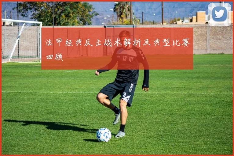 法甲经典反击战术解析及典型比赛回顾
