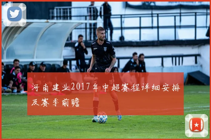 河南建业2017年中超赛程详细安排及赛季前瞻