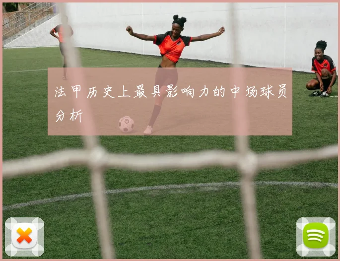 法甲历史上最具影响力的中场球员分析