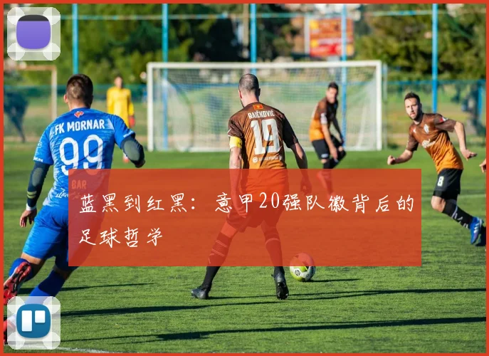 蓝黑到红黑：意甲20强队徽背后的足球哲学