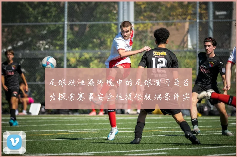 足球核泄漏环境中的足球演习是否为探索赛事安全性提供极端条件实验